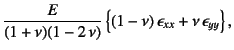 $\displaystyle \dfrac{E}{(1+\nu)(1-2 \nu)}
\left\{(1-\nu) \epsilon_{xx}+\nu \epsilon_{yy}\right\},$